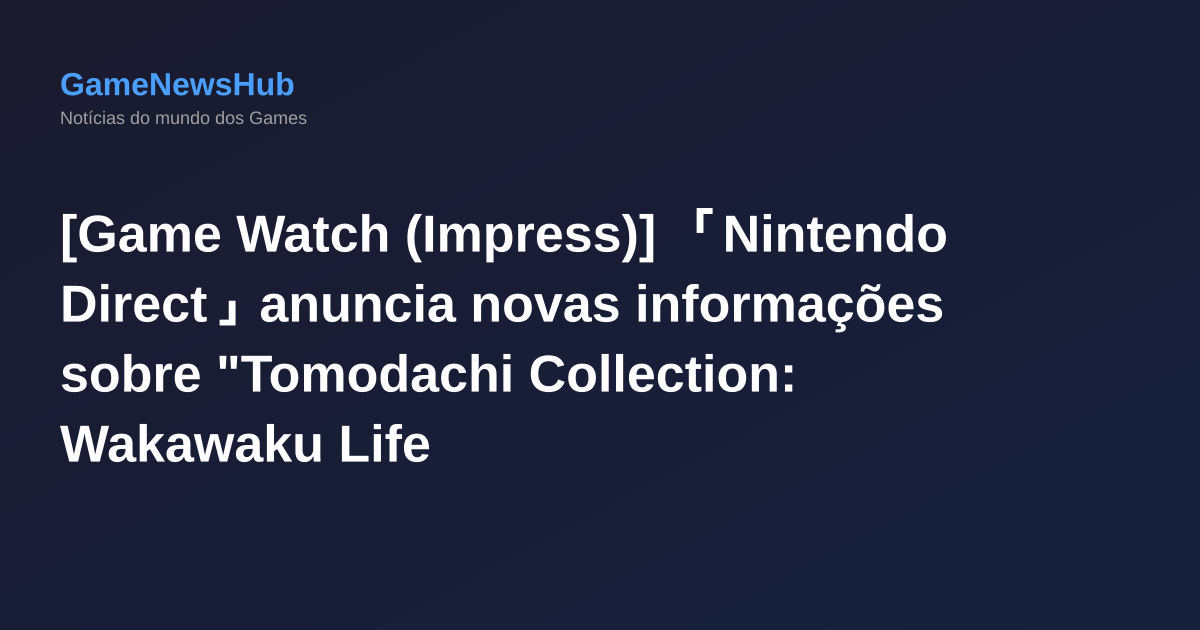 [Game Watch (Impress)] 「Nintendo Direct」anuncia novas informações sobre "Tomodachi Collection: Wakawaku Life