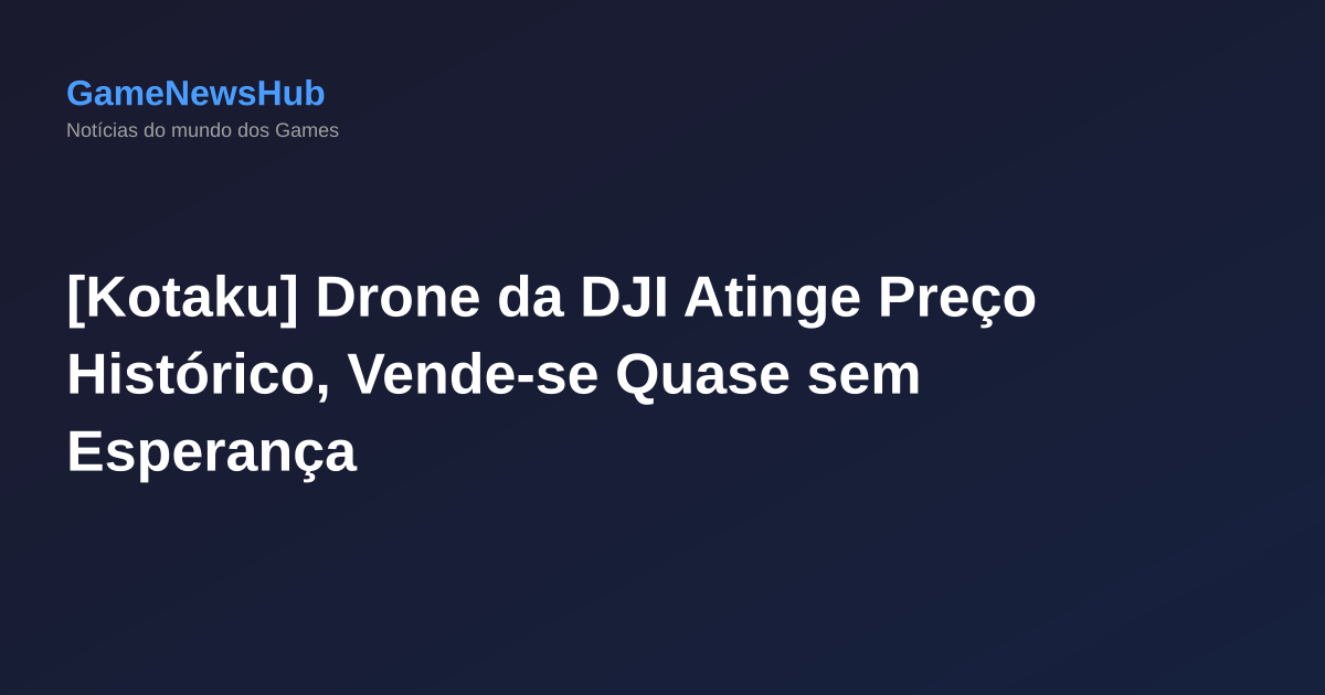 [Kotaku] Drone da DJI Atinge Preço Histórico, Vende-se Quase sem Esperança