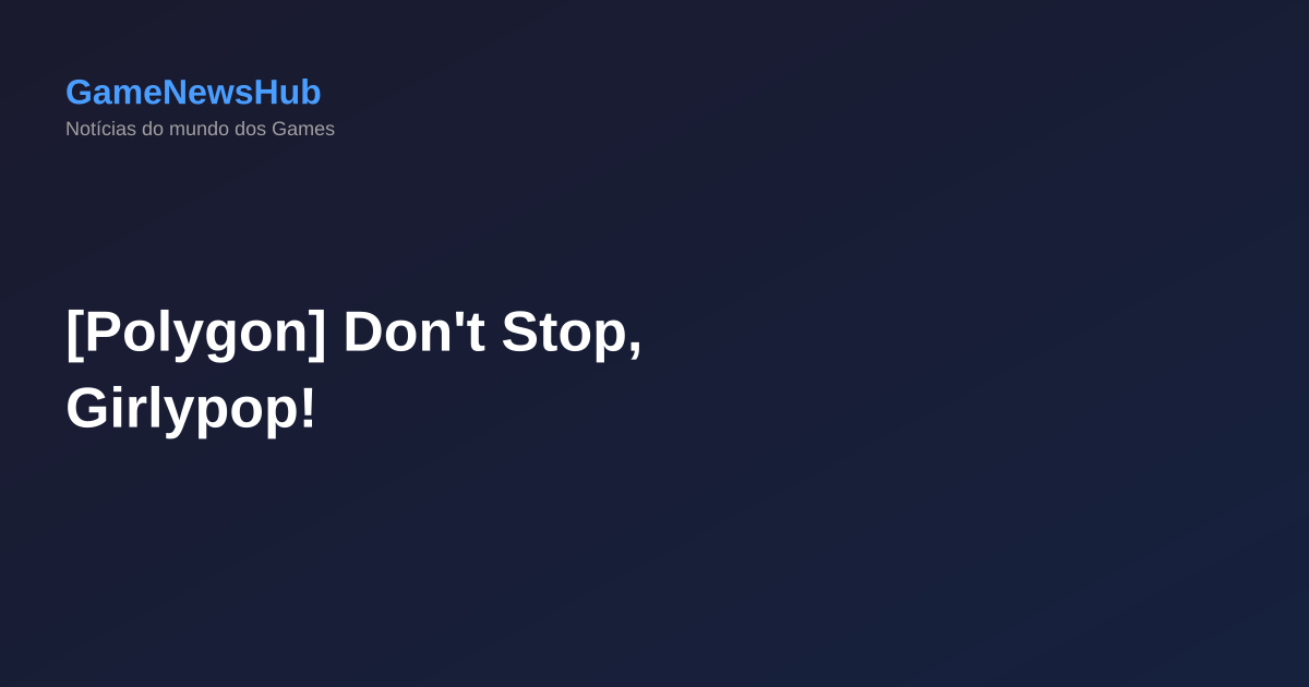 [Polygon] Don't Stop, Girlypop!