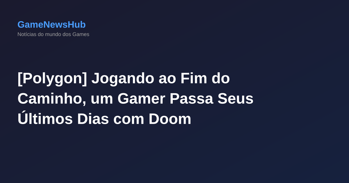 [Polygon] Jogando ao Fim do Caminho, um Gamer Passa Seus Últimos Dias com Doom