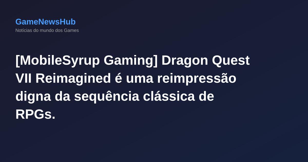 [MobileSyrup Gaming] Dragon Quest VII Reimagined é uma reimpressão digna da sequência clássica de RPGs.