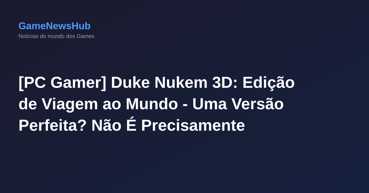 [PC Gamer] Duke Nukem 3D: Edição de Viagem ao Mundo - Uma Versão Perfeita? Não É Precisamente Assim, Mas Quem Vai Negar uma Oportunidade de Ganhar?