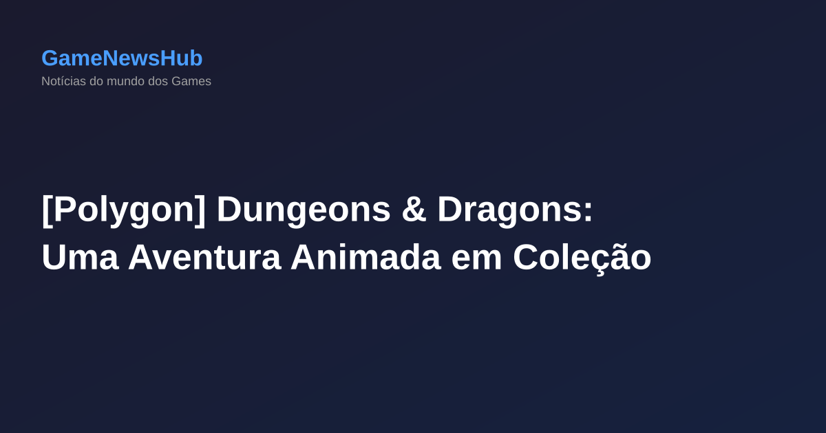 [Polygon] Dungeons & Dragons: Uma Aventura Animada em Coleção