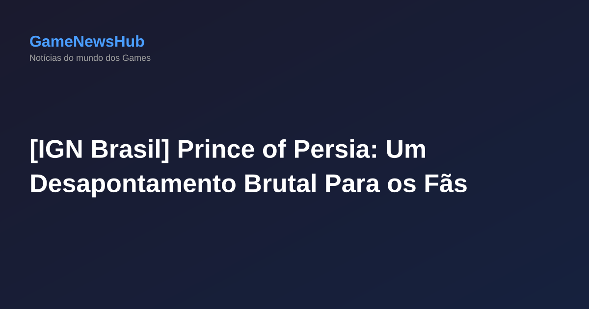 [IGN Brasil] Prince of Persia: Um Desapontamento Brutal Para os Fãs