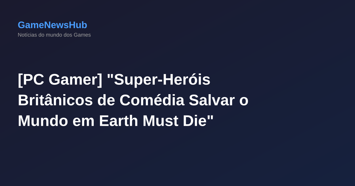 [PC Gamer] "Super-Heróis Britânicos de Comédia Salvar o Mundo em Earth Must Die"
