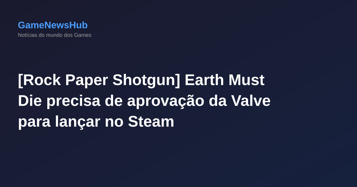 [Rock Paper Shotgun] Earth Must Die precisa de aprovação da Valve para lançar no Steam