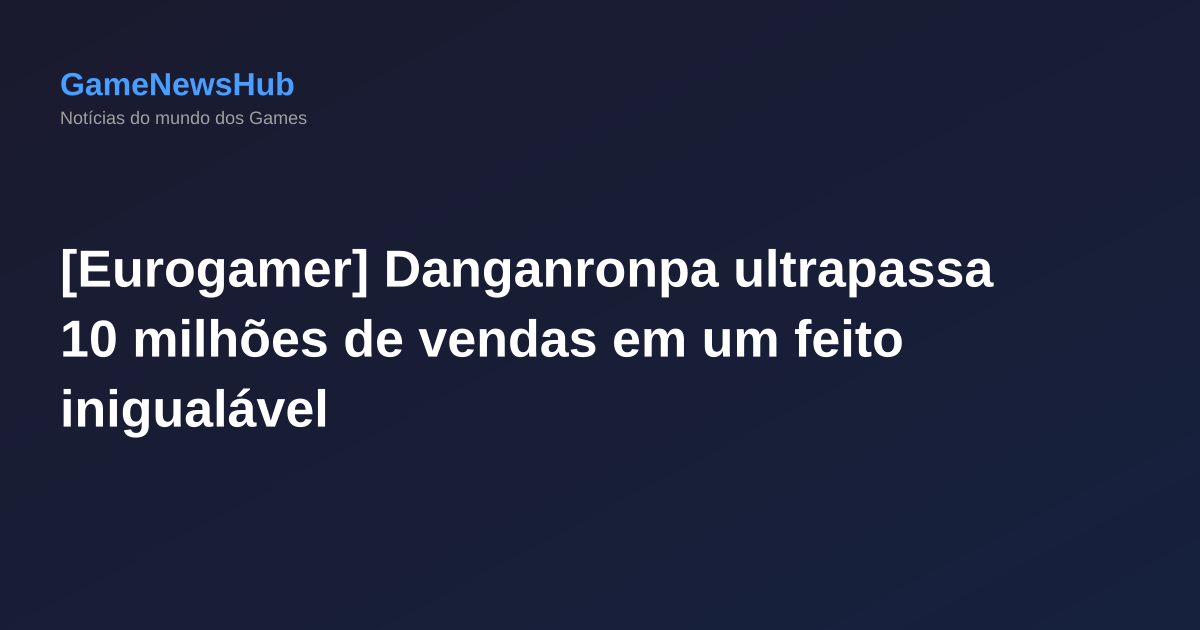 [Eurogamer] Danganronpa ultrapassa 10 milhões de vendas em um feito inigualável