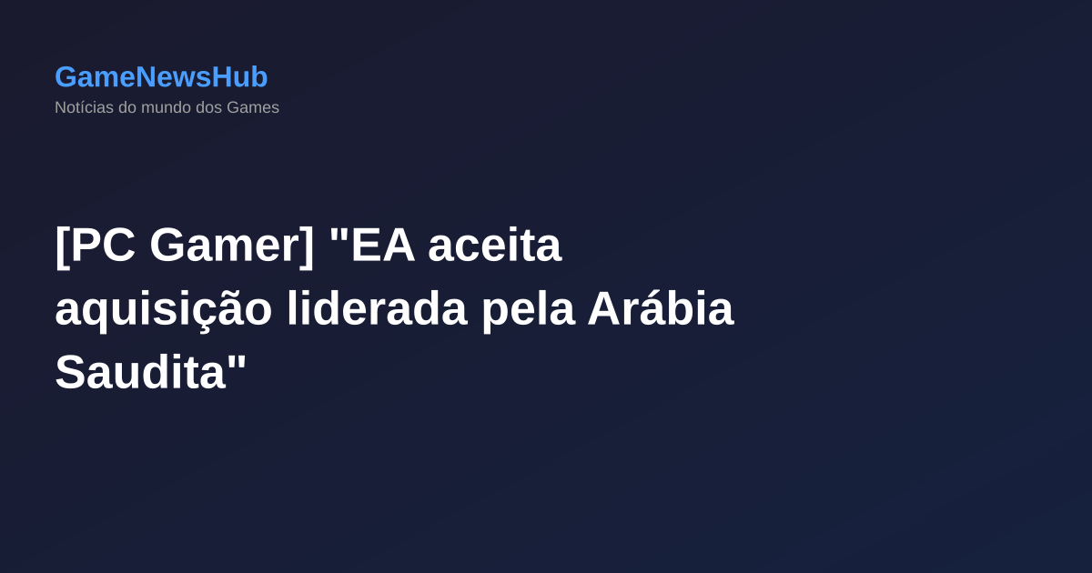 [PC Gamer] "EA aceita aquisição liderada pela Arábia Saudita"