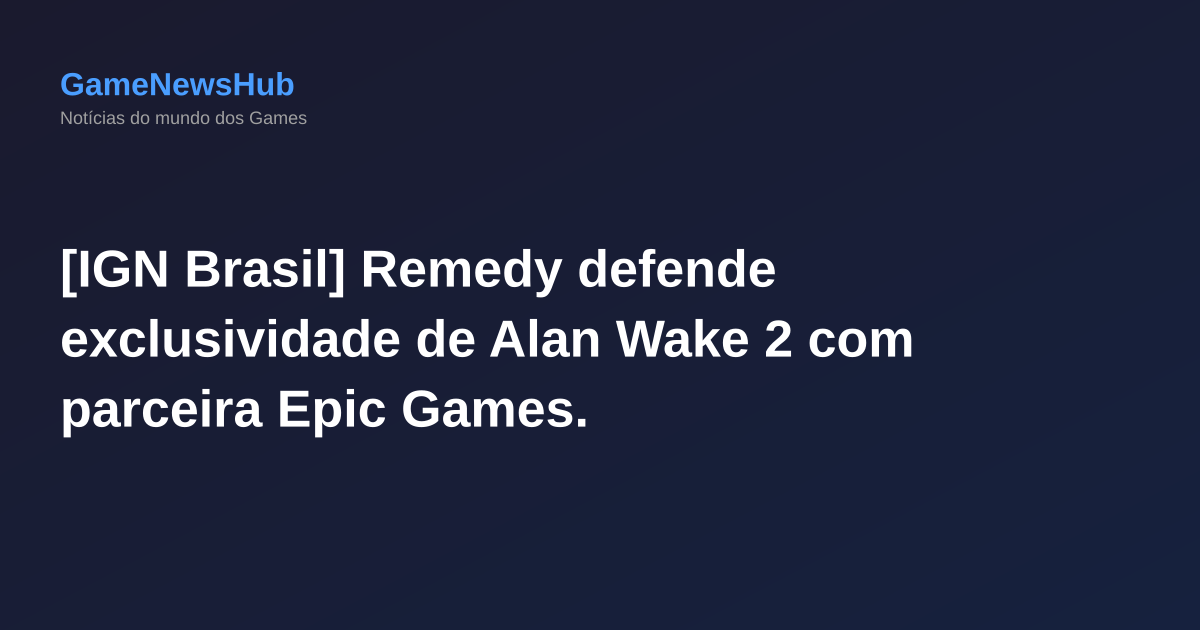 [IGN Brasil] Remedy defende exclusividade de Alan Wake 2 com parceira Epic Games.