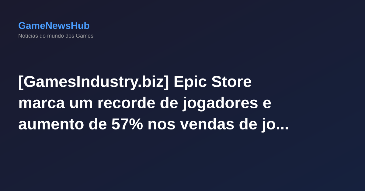 [GamesIndustry.biz] Epic Store marca um recorde de jogadores e aumento de 57% nos vendas de jogos terceiros em 2025, alcançando $400 milhões
