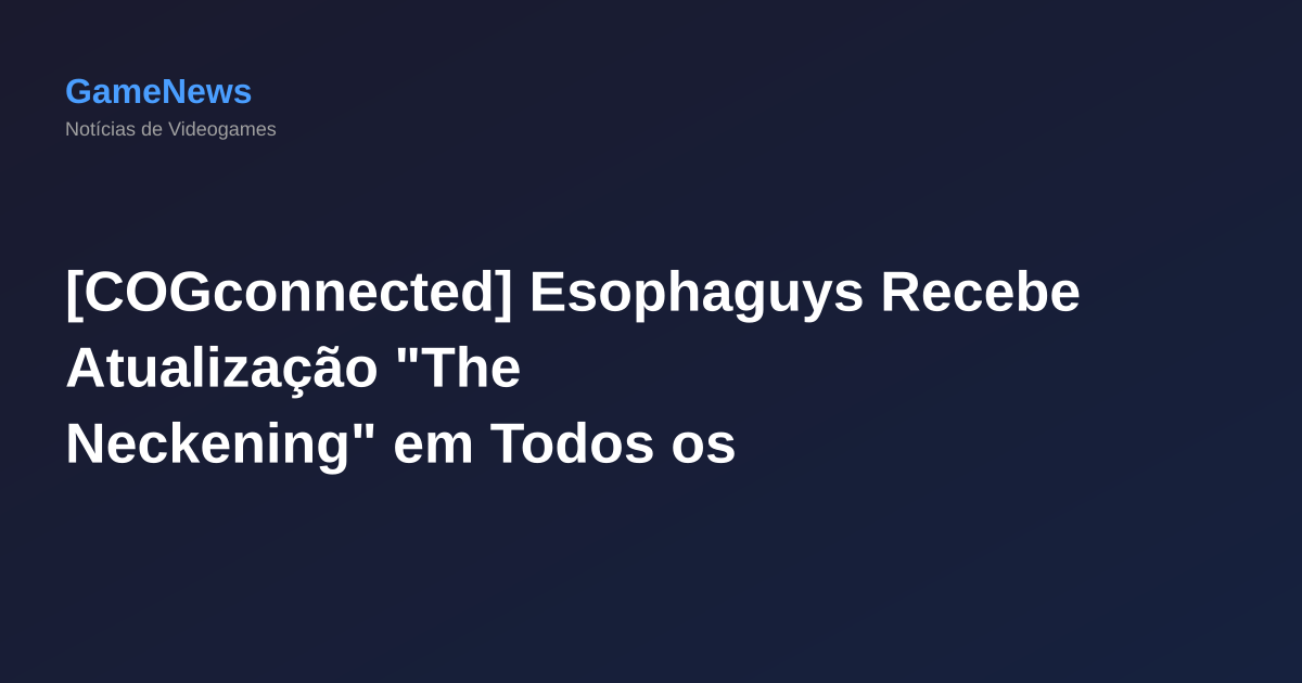 [COGconnected] Esophaguys Recebe Atualização "The Neckening" em Todos os Plataformas, Com Melhorias de Qualidade de Vida e Competitividade