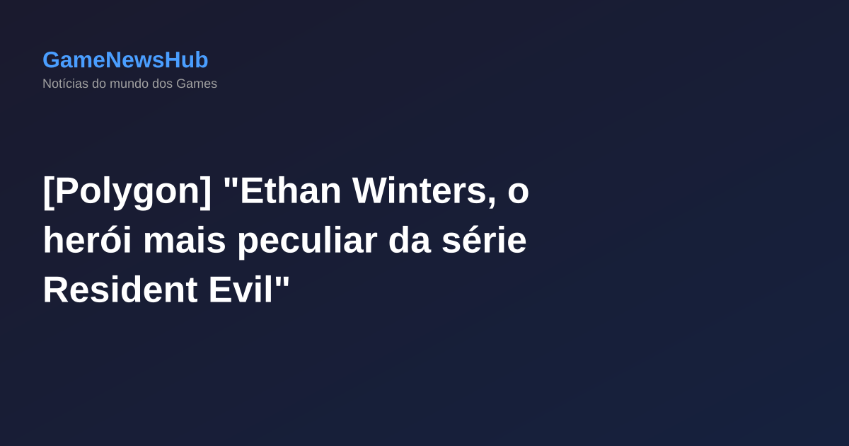 [Polygon] "Ethan Winters, o herói mais peculiar da série Resident Evil"