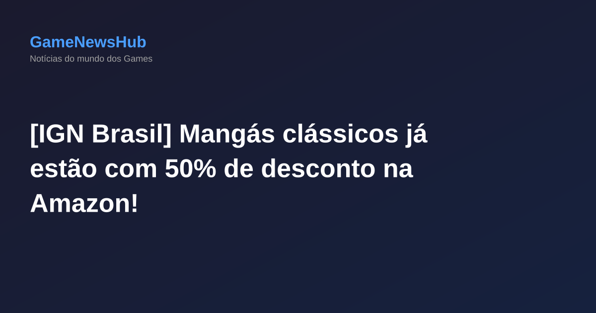 [IGN Brasil] Mangás clássicos já estão com 50% de desconto na Amazon!