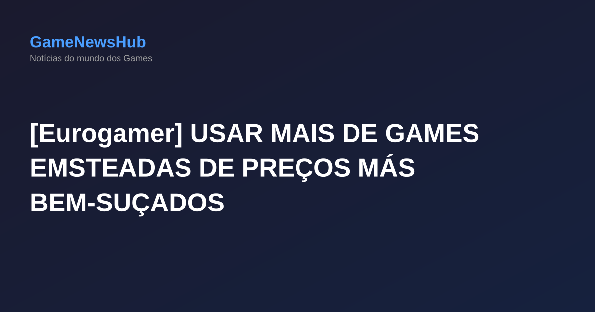 [Eurogamer] USAR MAIS DE GAMES EMSTEADAS DE PREÇOS MÁS BEM-SUÇADOS