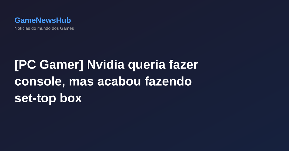 [PC Gamer] Nvidia queria fazer console, mas acabou fazendo set-top box