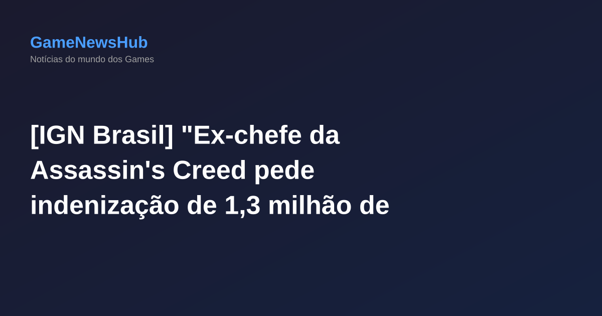 [IGN Brasil] "Ex-chefe da Assassin's Creed pede indenização de 1,3 milhão de dólares após saída da Ubisoft"