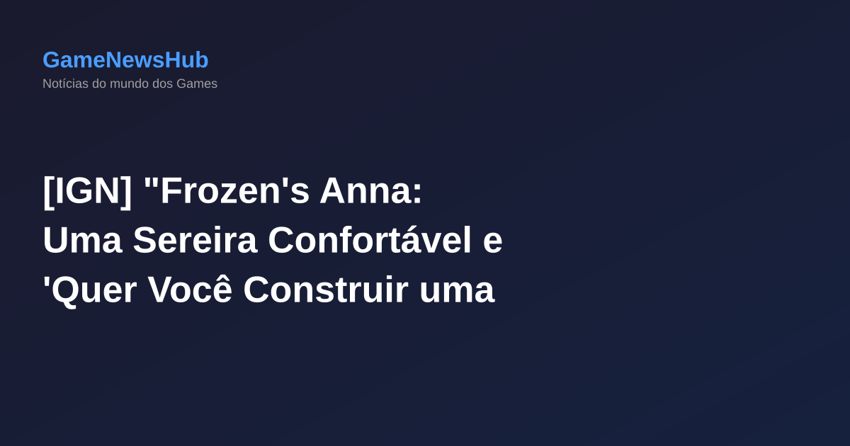 [IGN] "Frozen's Anna: Uma Sereira Confortável e 'Quer Você Construir uma Neve?' em Disney Lorcana"