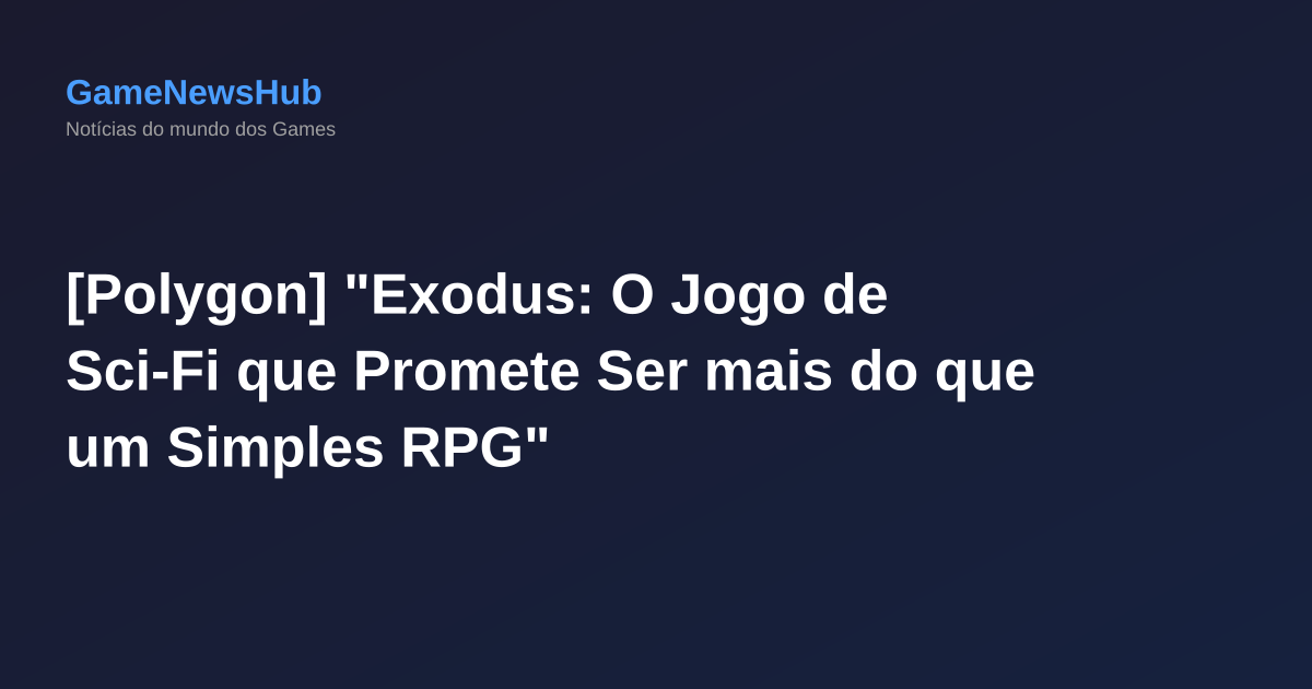 [Polygon] "Exodus: O Jogo de Sci-Fi que Promete Ser mais do que um Simples RPG"