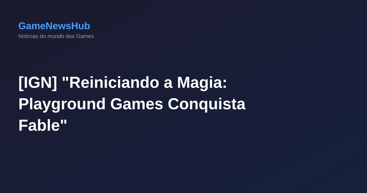 [IGN] "Reiniciando a Magia: Playground Games Conquista Fable"