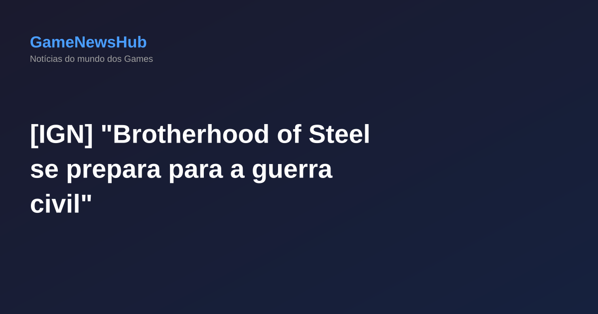 [IGN] "Brotherhood of Steel se prepara para a guerra civil"