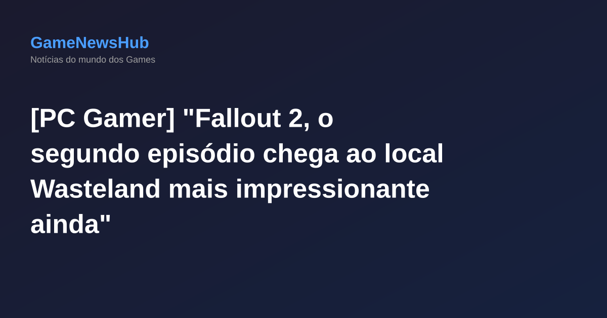 [PC Gamer] "Fallout 2, o segundo episódio chega ao local Wasteland mais impressionante ainda"