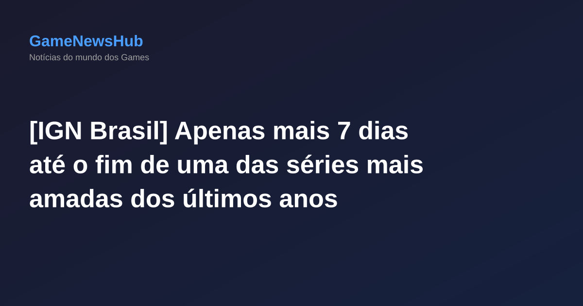 [IGN Brasil] Apenas mais 7 dias até o fim de uma das séries mais amadas dos últimos anos
