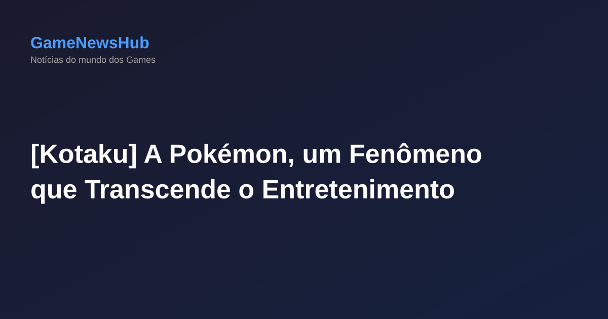 [Kotaku] A Pokémon, um Fenômeno que Transcende o Entretenimento