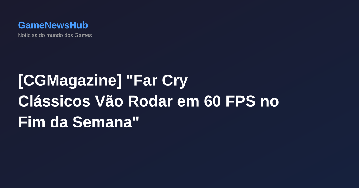 [CGMagazine] "Far Cry Clássicos Vão Rodar em 60 FPS no Fim da Semana"