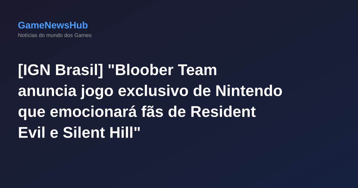 [IGN Brasil] "Bloober Team anuncia jogo exclusivo de Nintendo que emocionará fãs de Resident Evil e Silent Hill"