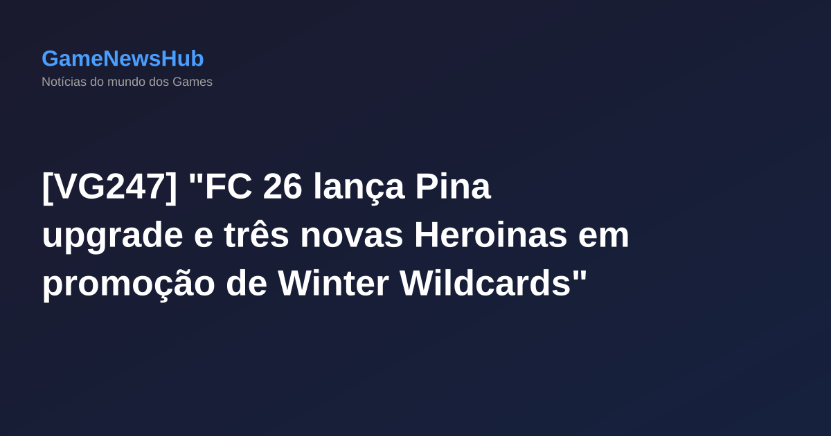 [VG247] "FC 26 lança Pina upgrade e três novas Heroinas em promoção de Winter Wildcards"