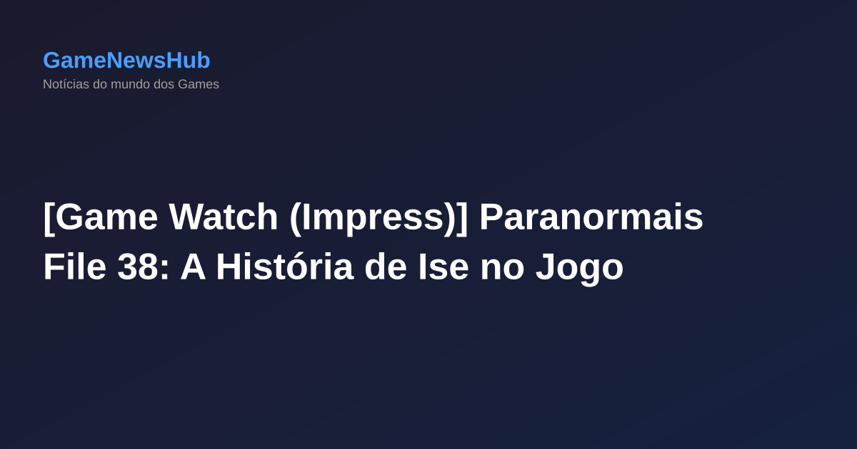 [Game Watch (Impress)] Paranormais File 38: A História de Ise no Jogo