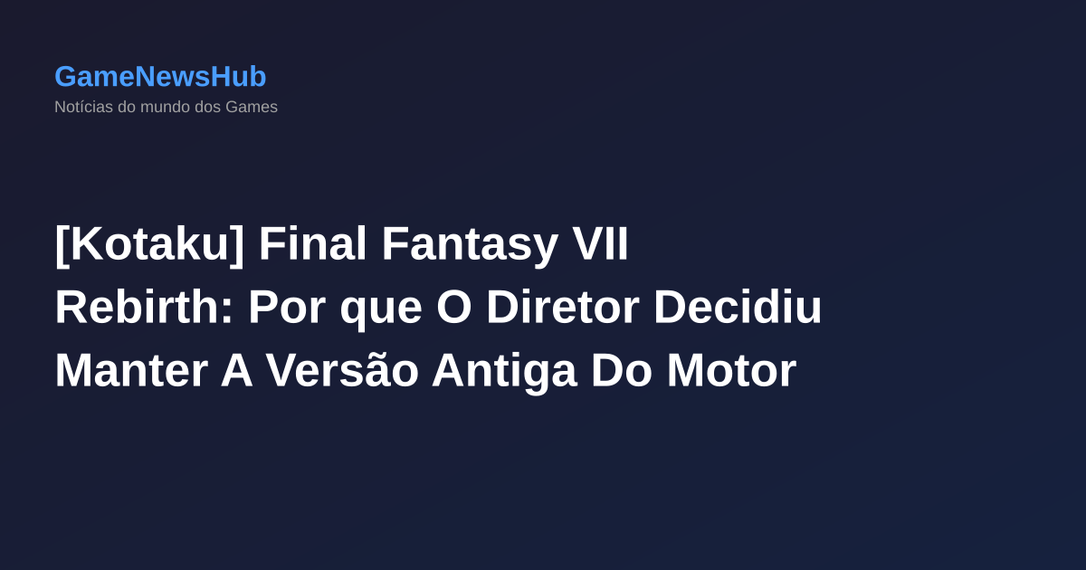 [Kotaku] Final Fantasy VII Rebirth: Por que O Diretor Decidiu Manter A Versão Antiga Do Motor
