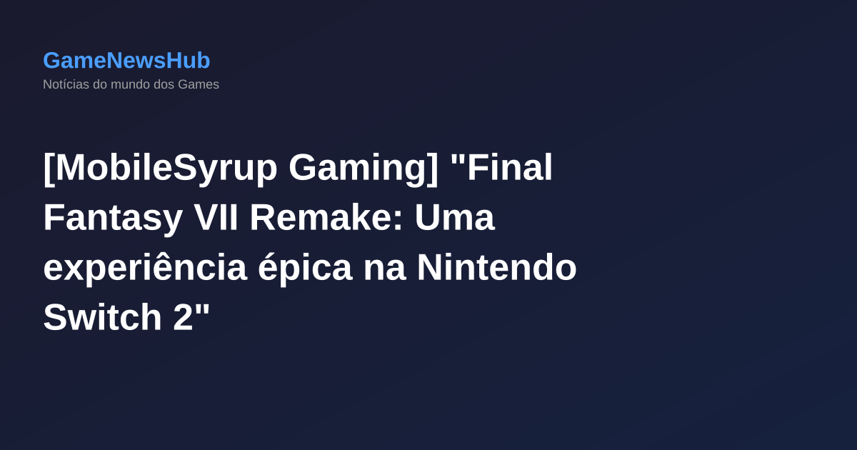 [MobileSyrup Gaming] "Final Fantasy VII Remake: Uma experiência épica na Nintendo Switch 2"