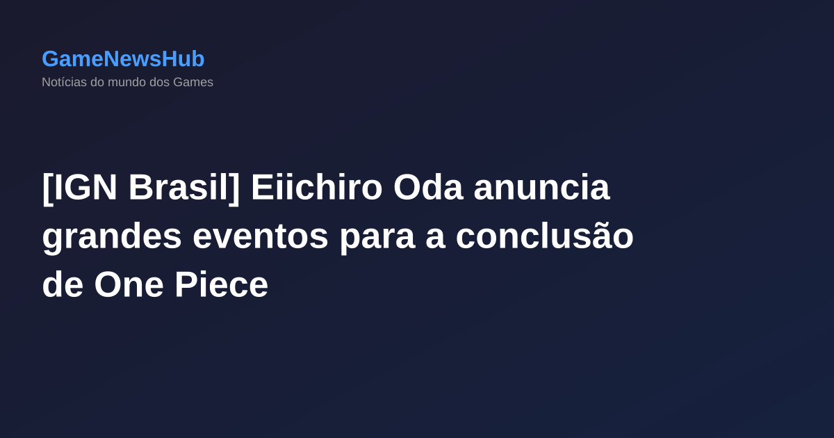 [IGN Brasil] Eiichiro Oda anuncia grandes eventos para a conclusão de One Piece