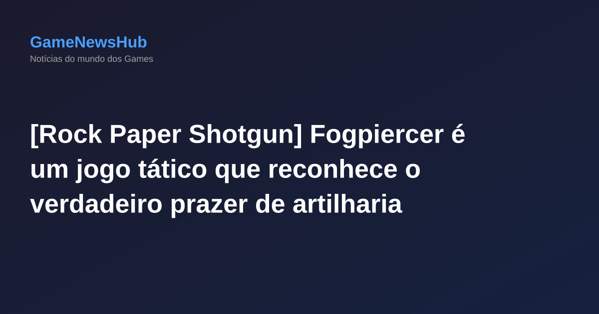 [Rock Paper Shotgun] Fogpiercer é um jogo tático que reconhece o verdadeiro prazer de artilharia como usar a para dar um pequeno empurrão aos inimigos