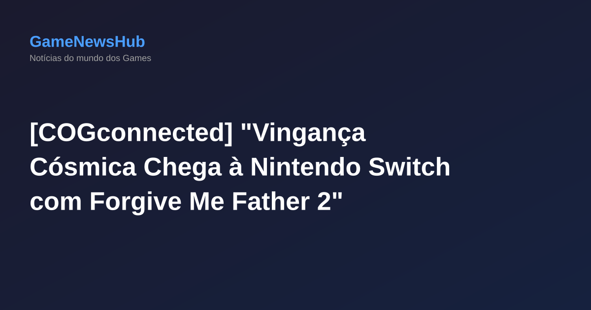 [COGconnected] "Vingança Cósmica Chega à Nintendo Switch com Forgive Me Father 2"
