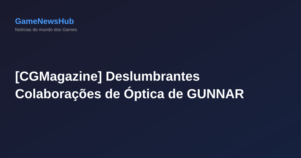 [CGMagazine] Deslumbrantes Colaborações de Óptica de GUNNAR