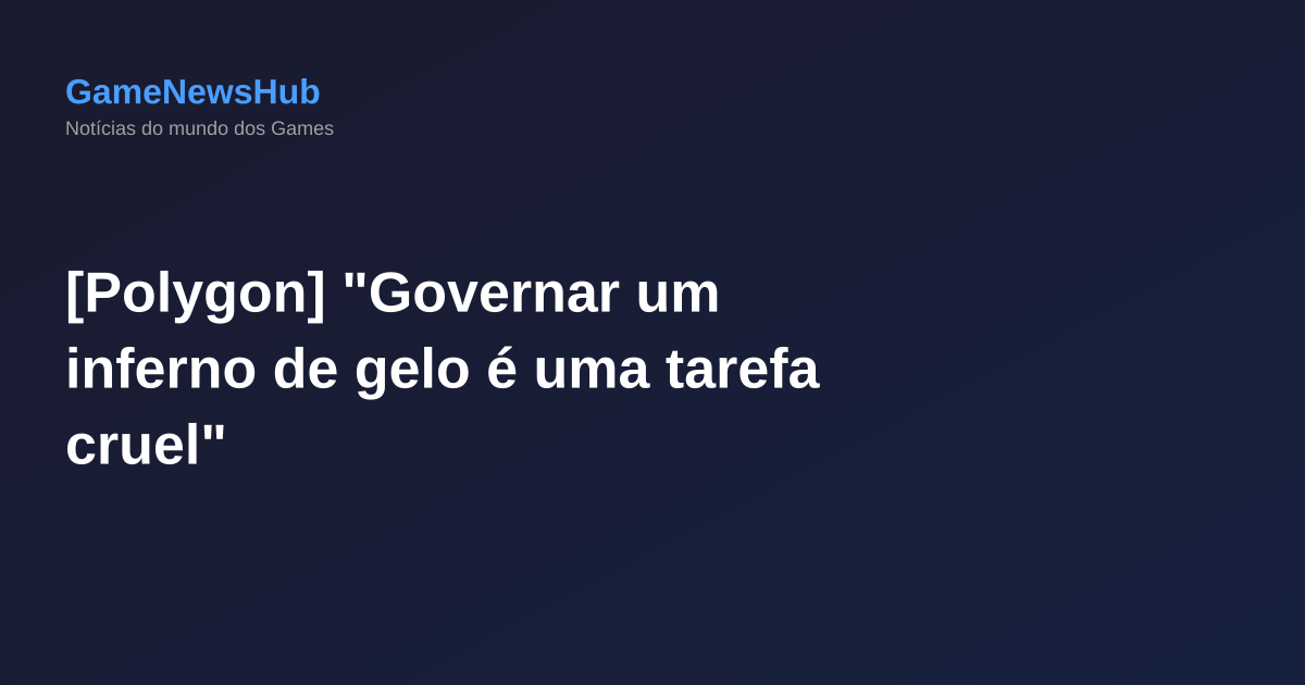 [Polygon] "Governar um inferno de gelo é uma tarefa cruel"
