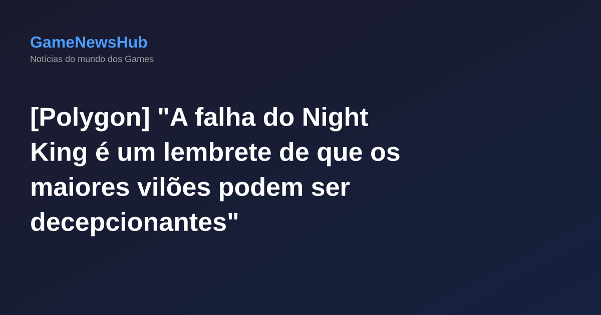 [Polygon] "A falha do Night King é um lembrete de que os maiores vilões podem ser decepcionantes"