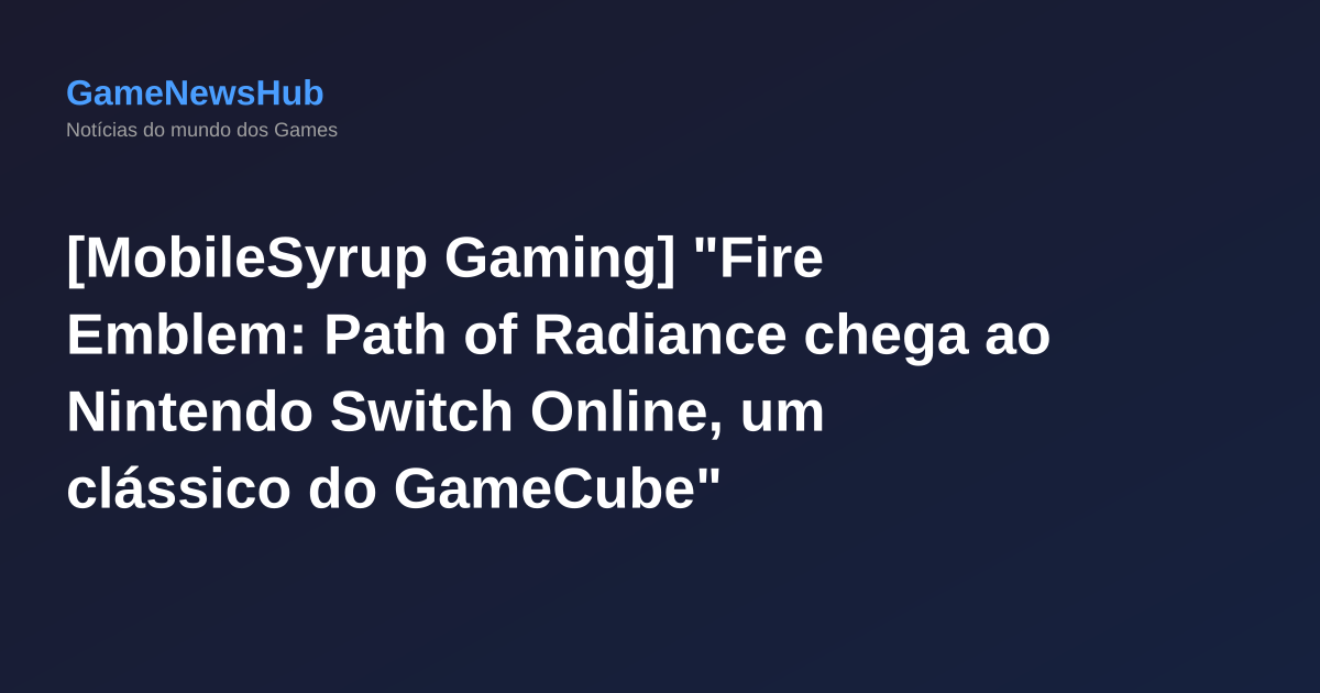 [MobileSyrup Gaming] "Fire Emblem: Path of Radiance chega ao Nintendo Switch Online, um clássico do GameCube"