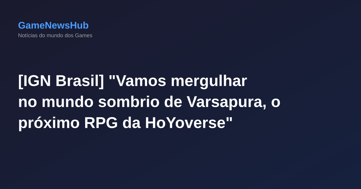 [IGN Brasil] "Vamos mergulhar no mundo sombrio de Varsapura, o próximo RPG da HoYoverse"