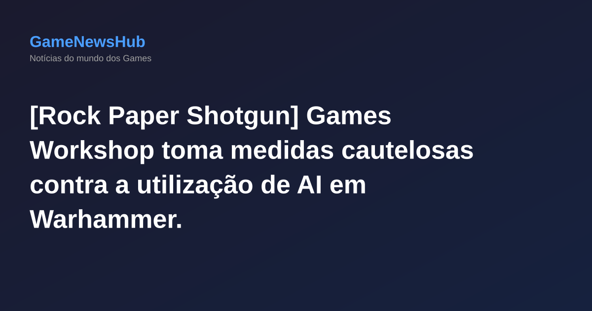 [Rock Paper Shotgun] Games Workshop toma medidas cautelosas contra a utilização de AI em Warhammer.