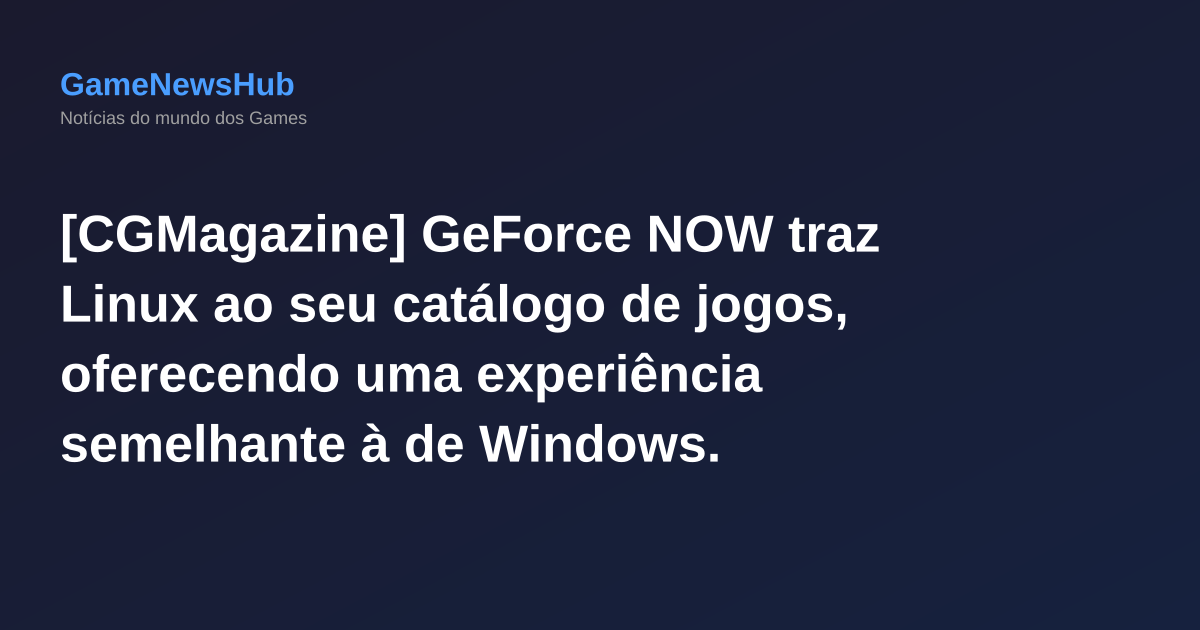 [CGMagazine] GeForce NOW traz Linux ao seu catálogo de jogos, oferecendo uma experiência semelhante à de Windows.