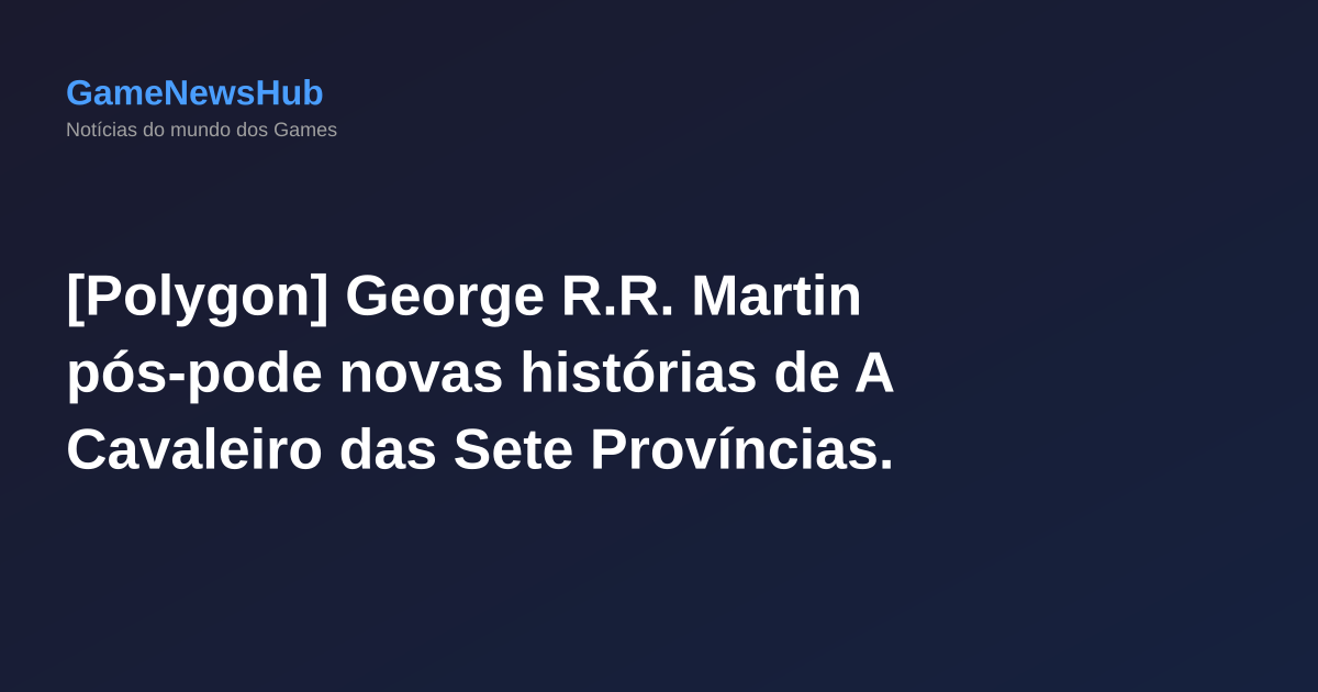 [Polygon] George R.R. Martin pós-pode novas histórias de A Cavaleiro das Sete Províncias.