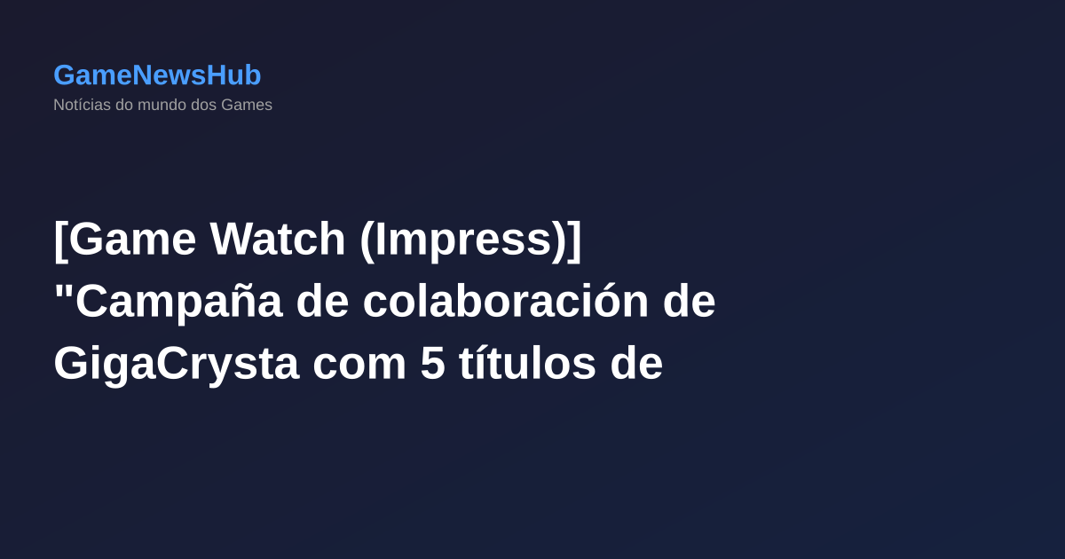 [Game Watch (Impress)] "Campaña de colaboración de GigaCrysta com 5 títulos de juegos, con la monitora de alta calidad como premio"