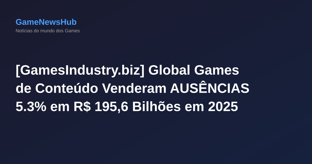 [GamesIndustry.biz] Global Games de Conteúdo Venderam AUSÊNCIAS 5.3% em R$ 195,6 Bilhões em 2025
