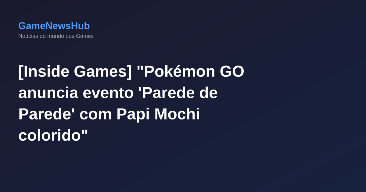 [Inside Games] "Pokémon GO anuncia evento 'Parede de Parede' com Papi Mochi colorido"