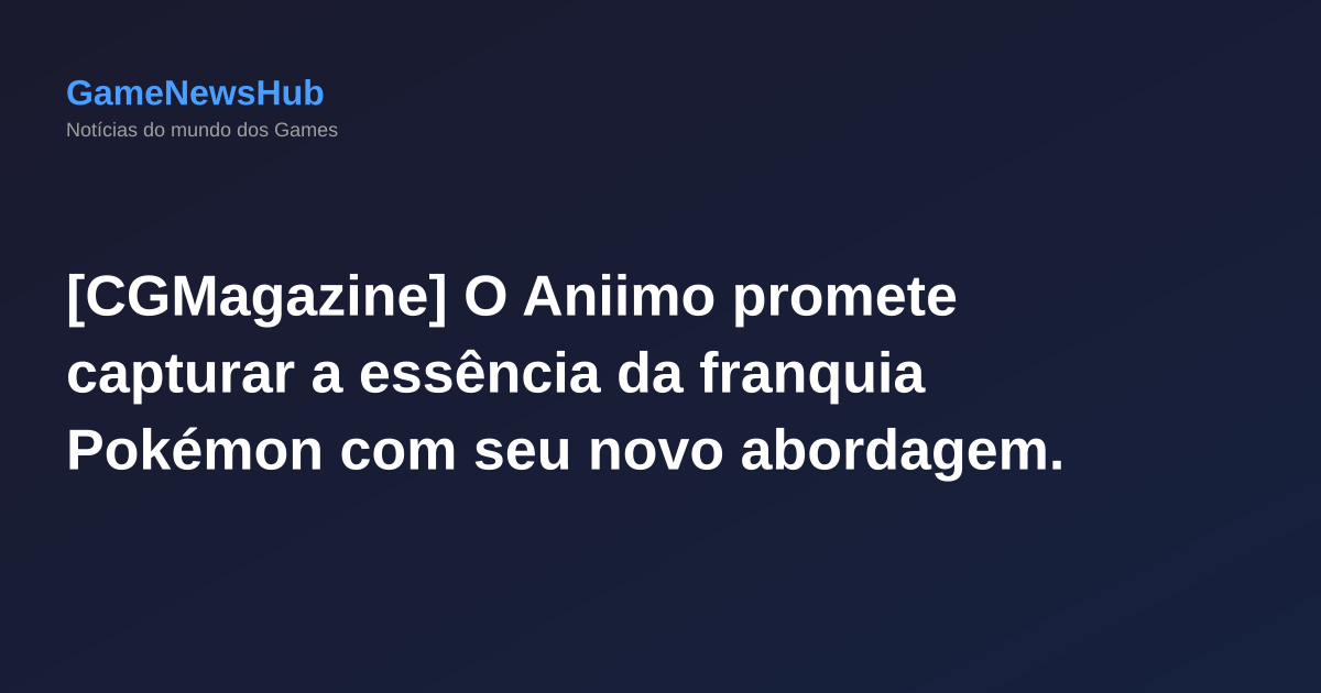 [CGMagazine] O Aniimo promete capturar a essência da franquia Pokémon com seu novo abordagem.