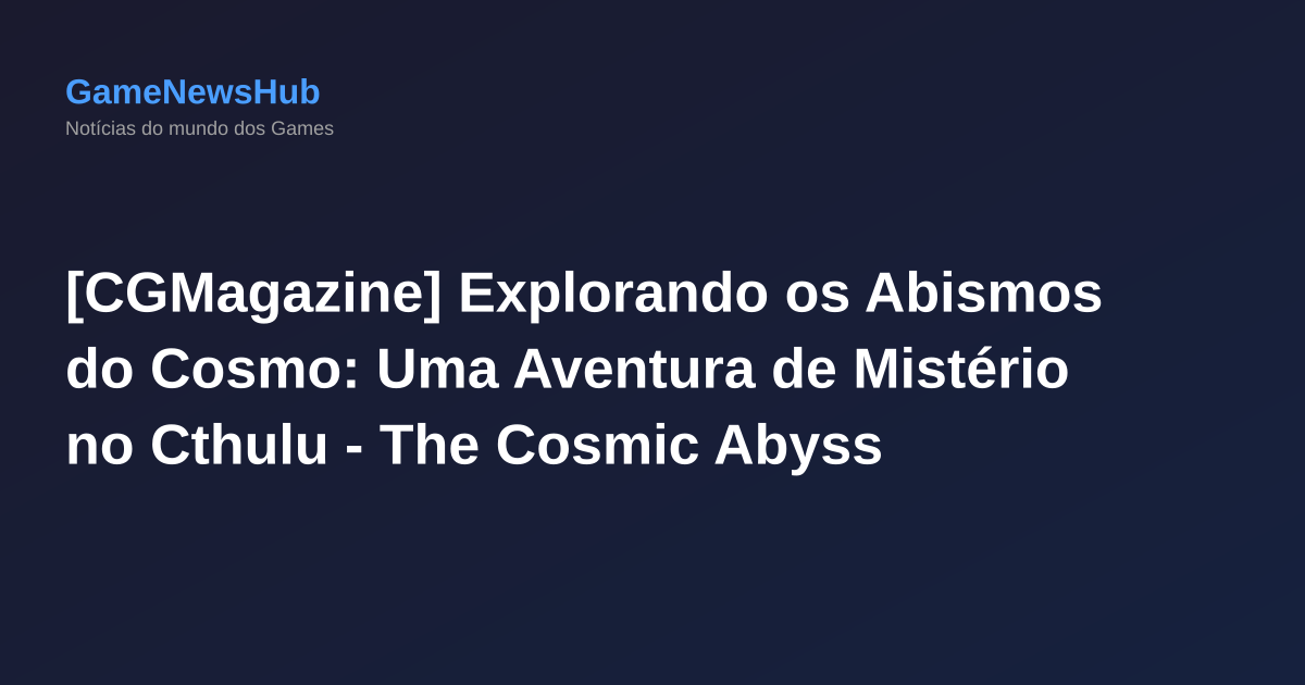 [CGMagazine] Explorando os Abismos do Cosmo: Uma Aventura de Mistério no Cthulu - The Cosmic Abyss