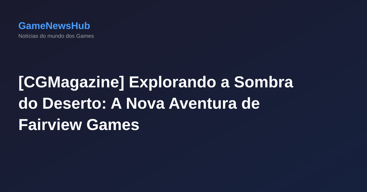 [CGMagazine] Explorando a Sombra do Deserto: A Nova Aventura de Fairview Games
